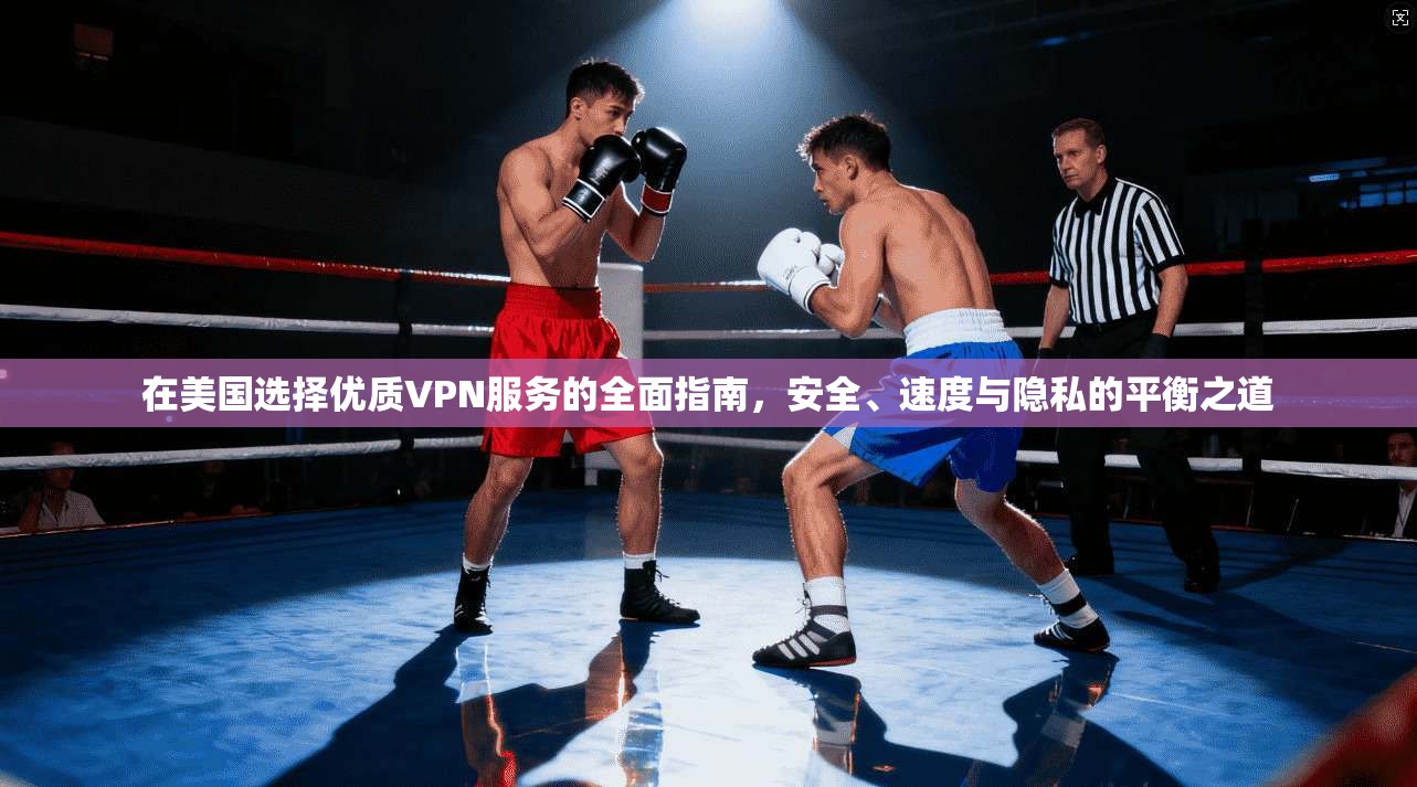 在美国选择优质VPN服务的全面指南,安全、速度与隐私的平衡之道