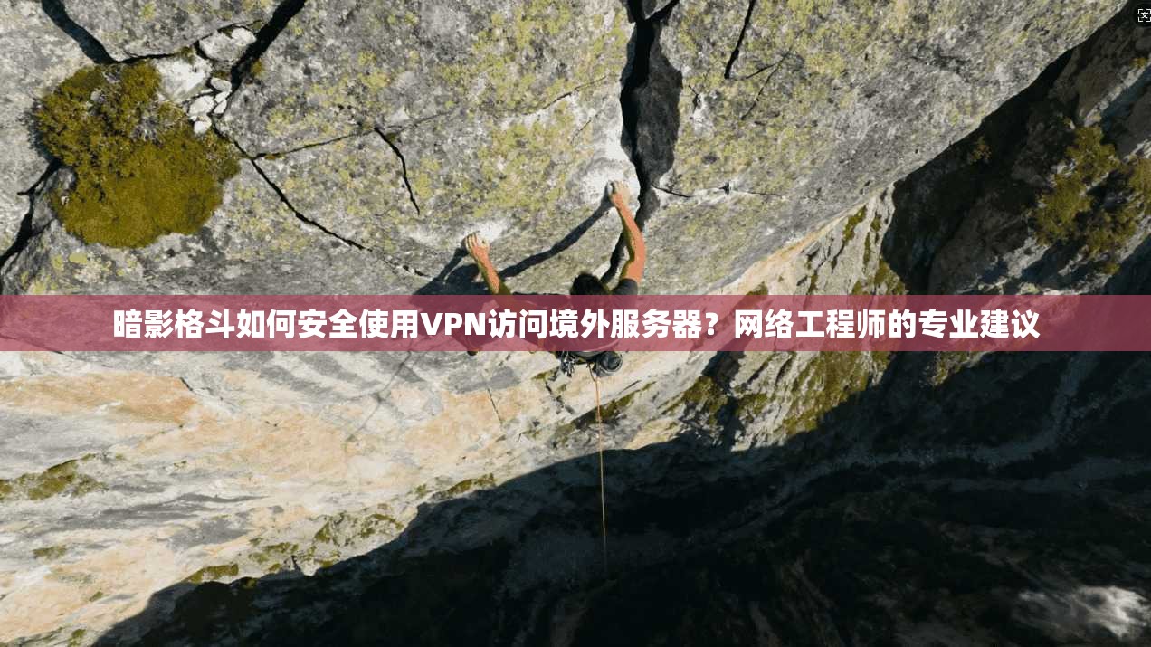 暗影格斗如何安全使用VPN访问境外服务器?网络工程师的专业建议 暗影格斗如何安全使用VPN访问境外服务器?网络工程师的专业建议