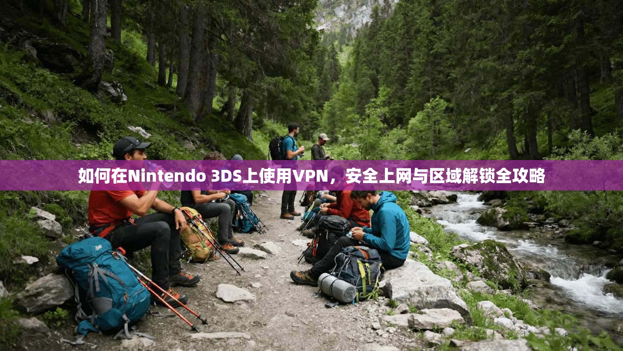 如何在Nintendo 3DS上使用VPN,安全上网与区域解锁全攻略 如何在Nintendo 3DS上使用VPN,安全上网与区域解锁全攻略