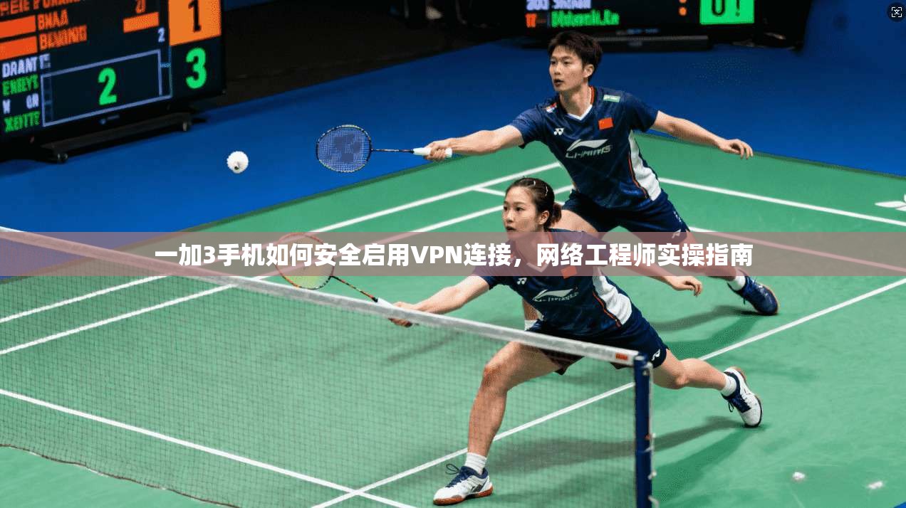 一加3手机如何安全启用VPN连接，网络工程师实操指南