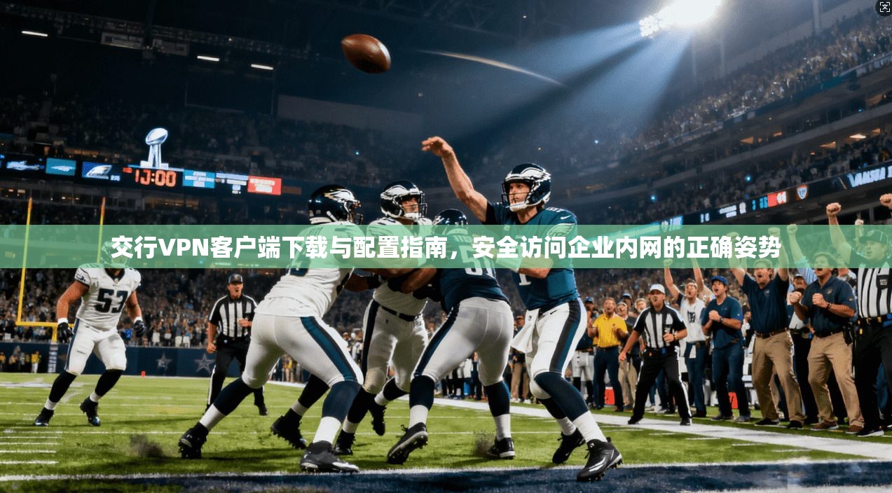 交行VPN客户端下载与配置指南,安全访问企业内网的正确姿势 交行VPN客户端下载与配置指南,安全访问企业内网的正确姿势