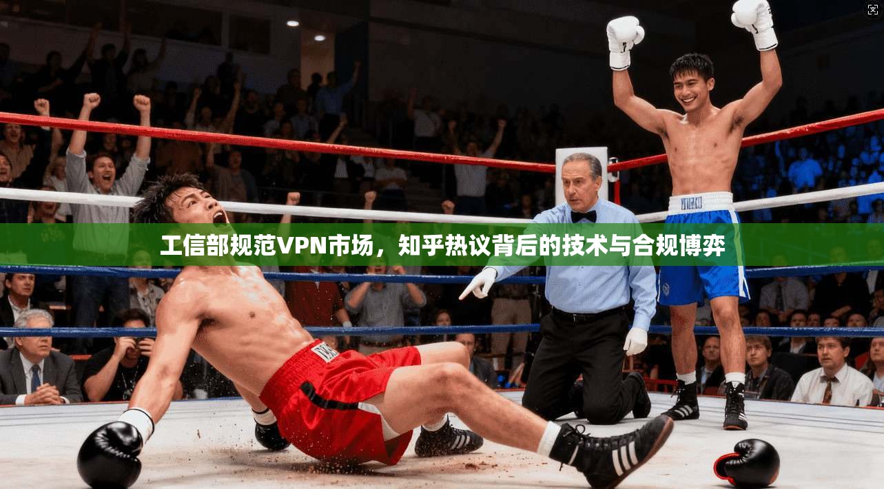 工信部规范VPN市场,知乎热议背后的技术与合规博弈