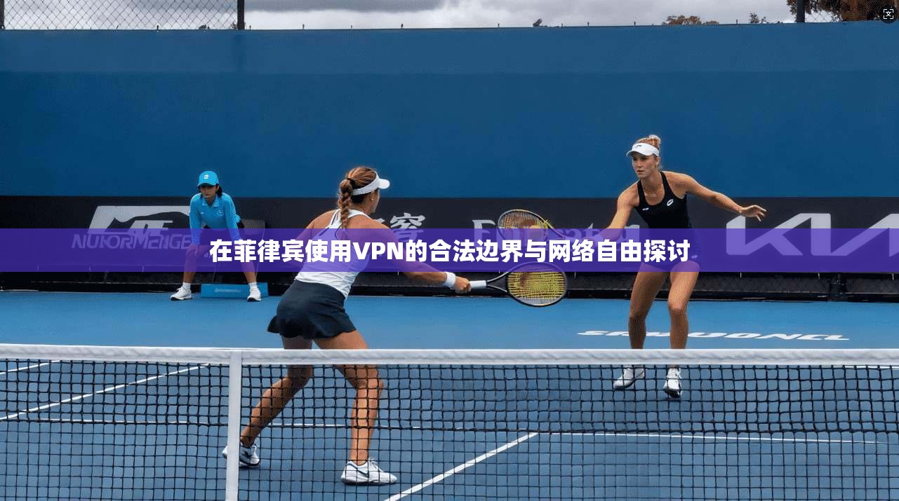 在菲律宾使用VPN的合法边界与网络自由探讨 在菲律宾使用VPN的合法边界与网络自由探讨
