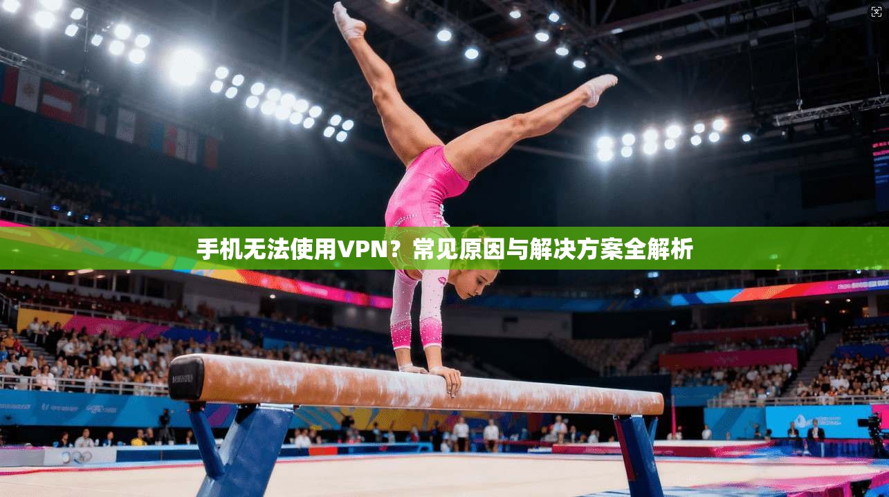 手机无法使用VPN?常见原因与解决方案全解析 手机无法使用VPN?常见原因与解决方案全解析