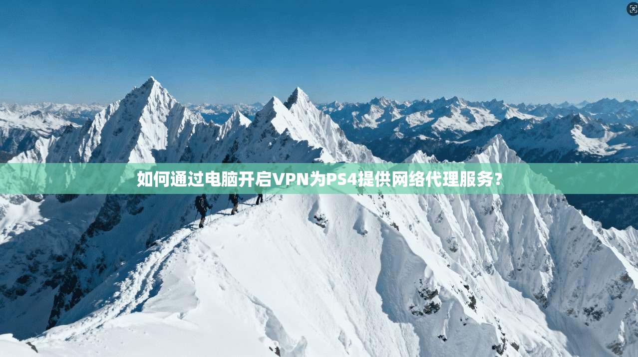 如何通过电脑开启VPN为PS4提供网络代理服务? 如何通过电脑开启VPN为PS4提供网络代理服务?