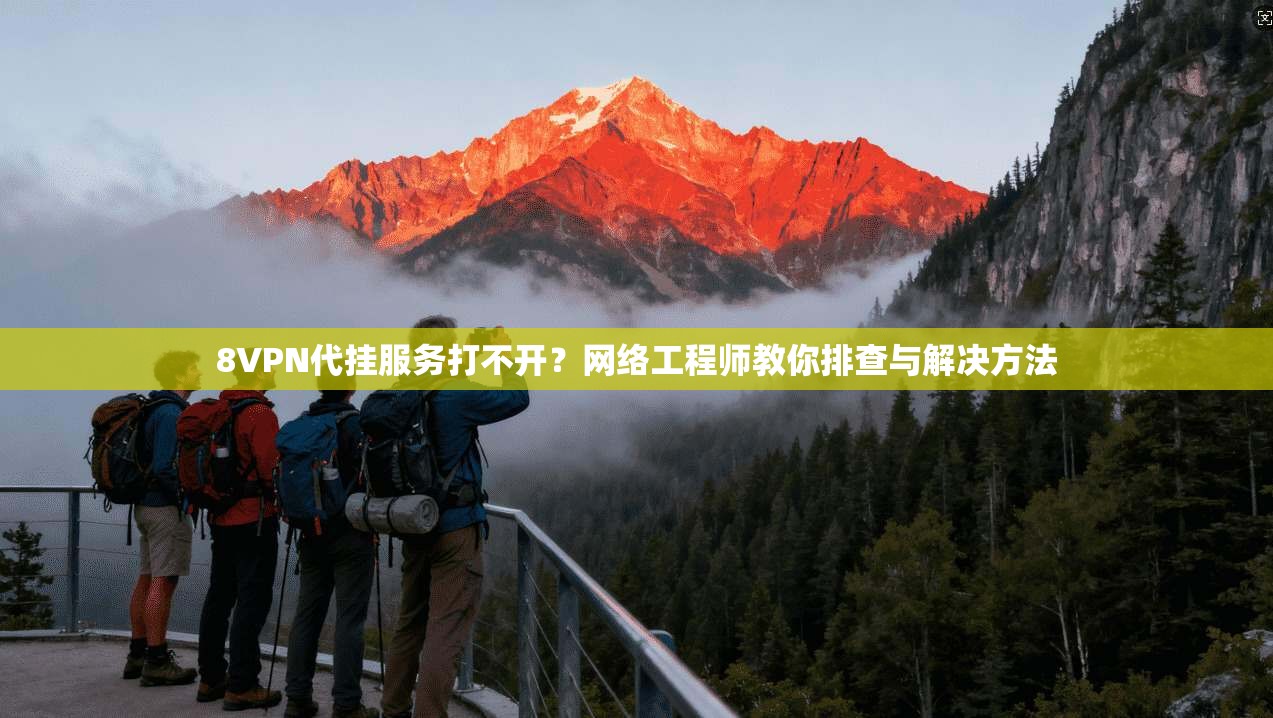 8VPN代挂服务打不开？网络工程师教你排查与解决方法