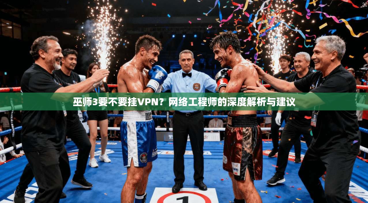 巫师3要不要挂VPN?网络工程师的深度解析与建议 巫师3要不要挂VPN?网络工程师的深度解析与建议