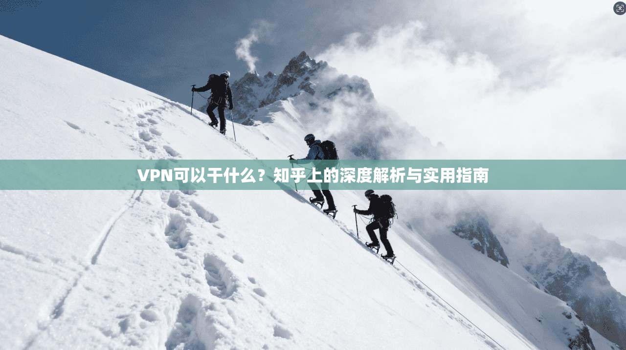 VPN可以干什么？知乎上的深度解析与实用指南