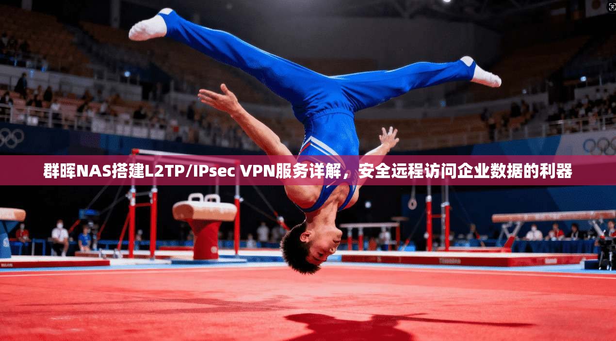 群晖NAS搭建L2TP/IPsec VPN服务详解,安全远程访问企业数据的利器 群晖NAS搭建L2TP/IPsec VPN服务详解,安全远程访问企业数据的利器