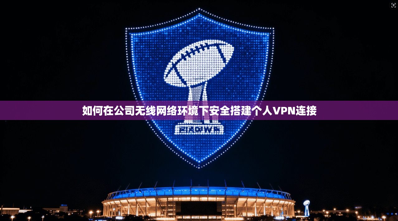 如何在公司无线网络环境下安全搭建个人VPN连接 如何在公司无线网络环境下安全搭建个人VPN连接