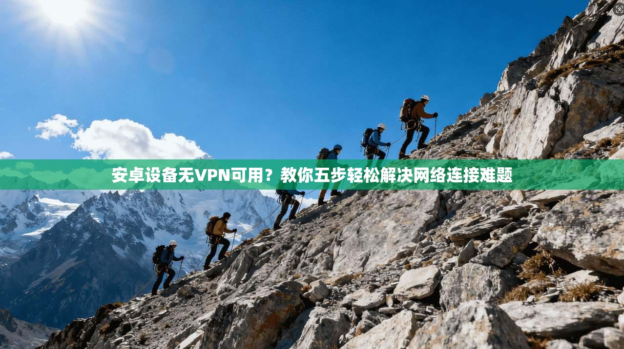 安卓设备无VPN可用?教你五步轻松解决网络连接难题 安卓设备无VPN可用?教你五步轻松解决网络连接难题