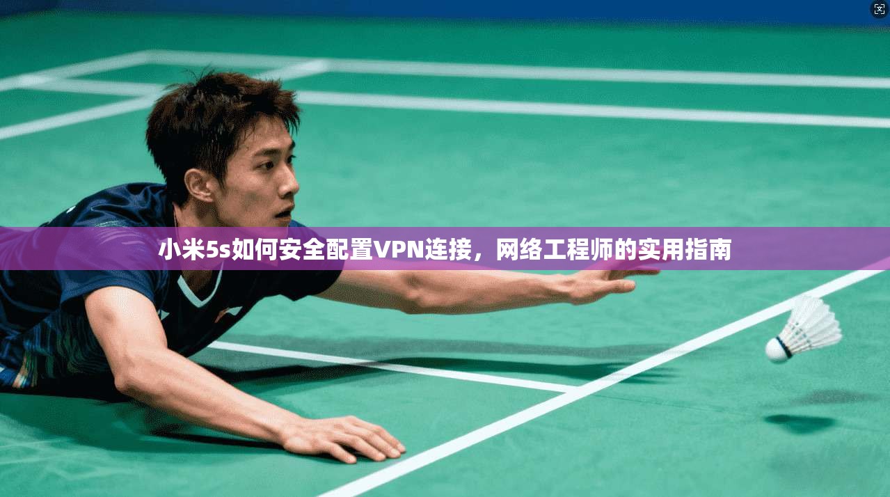 小米5s如何安全配置VPN连接，网络工程师的实用指南