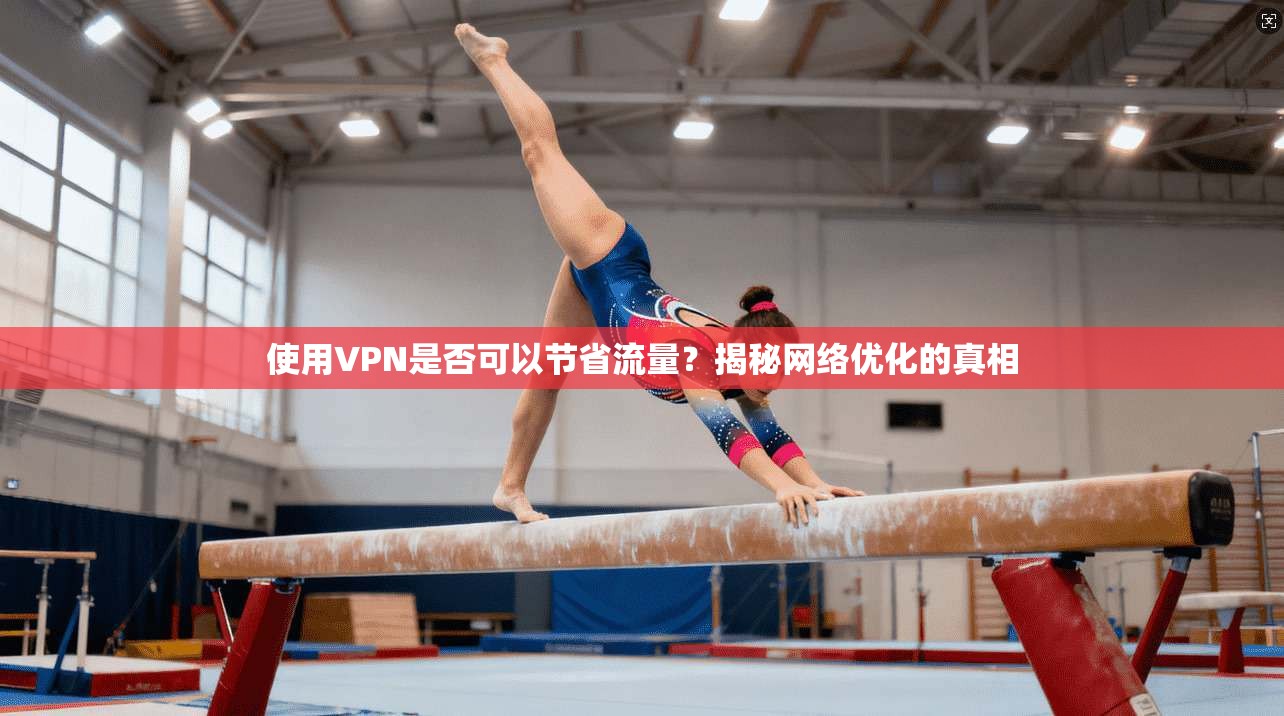 使用VPN是否可以节省流量?揭秘网络优化的真相 使用VPN是否可以节省流量?揭秘网络优化的真相
