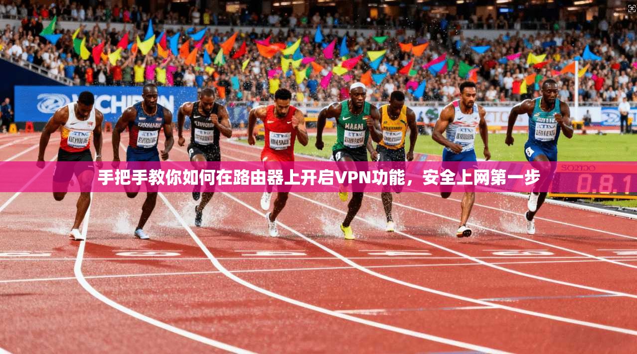 手把手教你如何在路由器上开启VPN功能,安全上网第一步