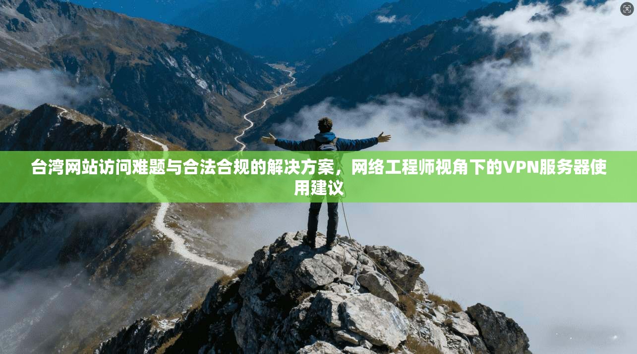 台湾网站访问难题与合法合规的解决方案,网络工程师视角下的VPN服务器使用建议 台湾网站访问难题与合法合规的解决方案,网络工程师视角下的VPN服务器使用建议