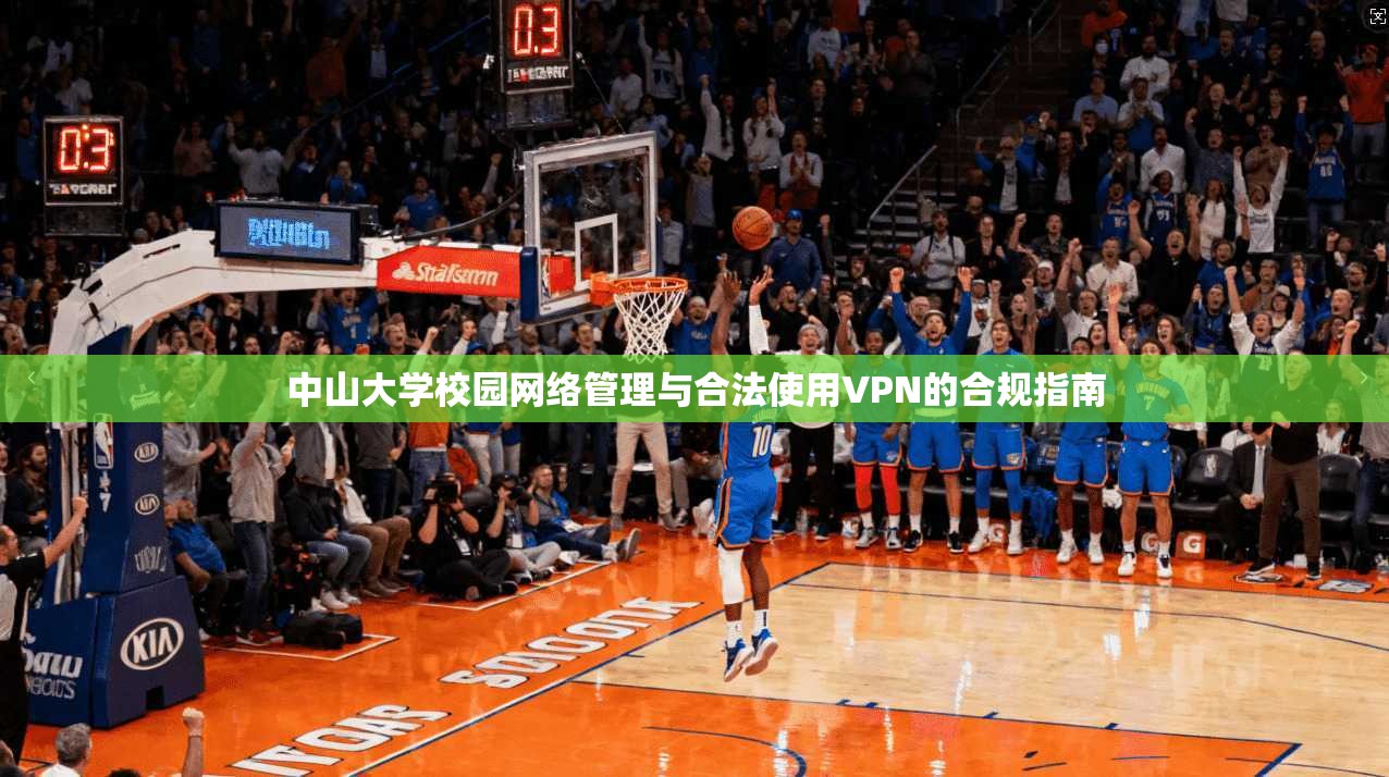 中山大学校园网络管理与合法使用VPN的合规指南