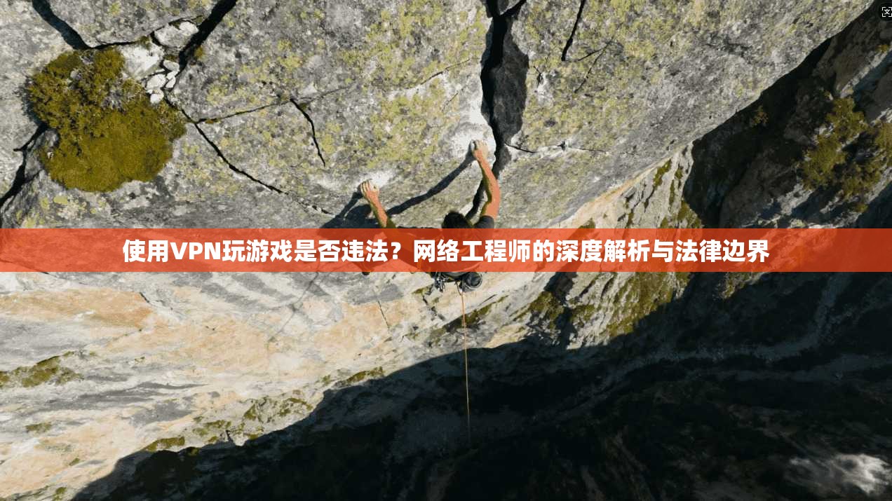 使用VPN玩游戏是否违法?网络工程师的深度解析与法律边界 使用VPN玩游戏是否违法?网络工程师的深度解析与法律边界