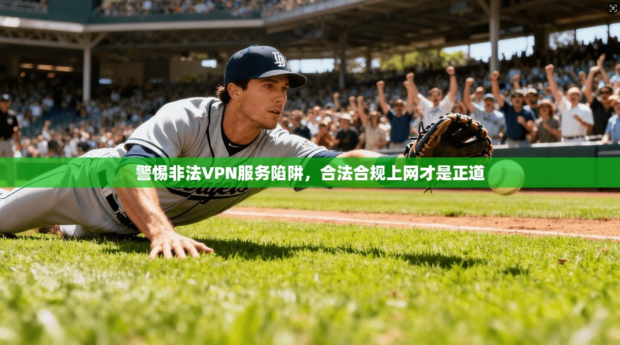 警惕非法VPN服务陷阱,合法合规上网才是正道 警惕非法VPN服务陷阱,合法合规上网才是正道