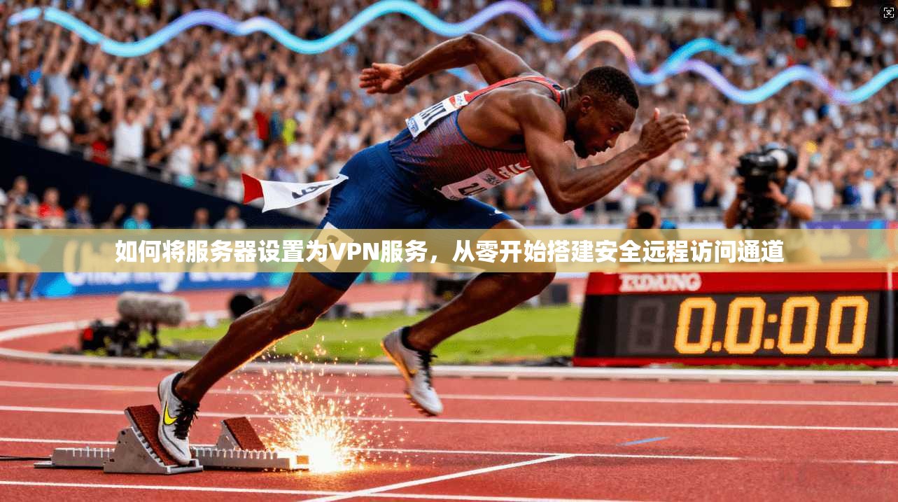 如何将服务器设置为VPN服务,从零开始搭建安全远程访问通道 如何将服务器设置为VPN服务,从零开始搭建安全远程访问通道