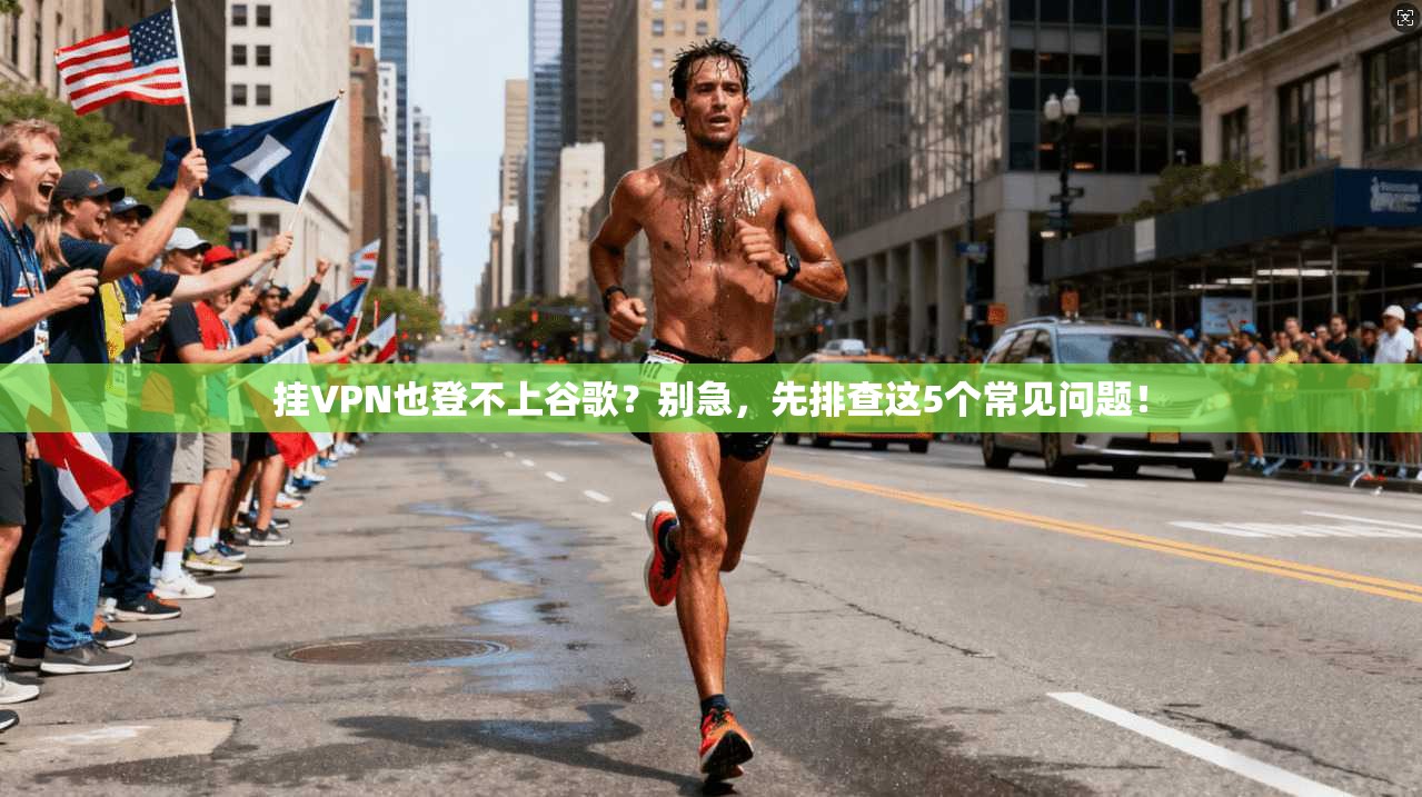 挂VPN也登不上谷歌?别急,先排查这5个常见问题! 挂VPN也登不上谷歌?别急,先排查这5个常见问题!