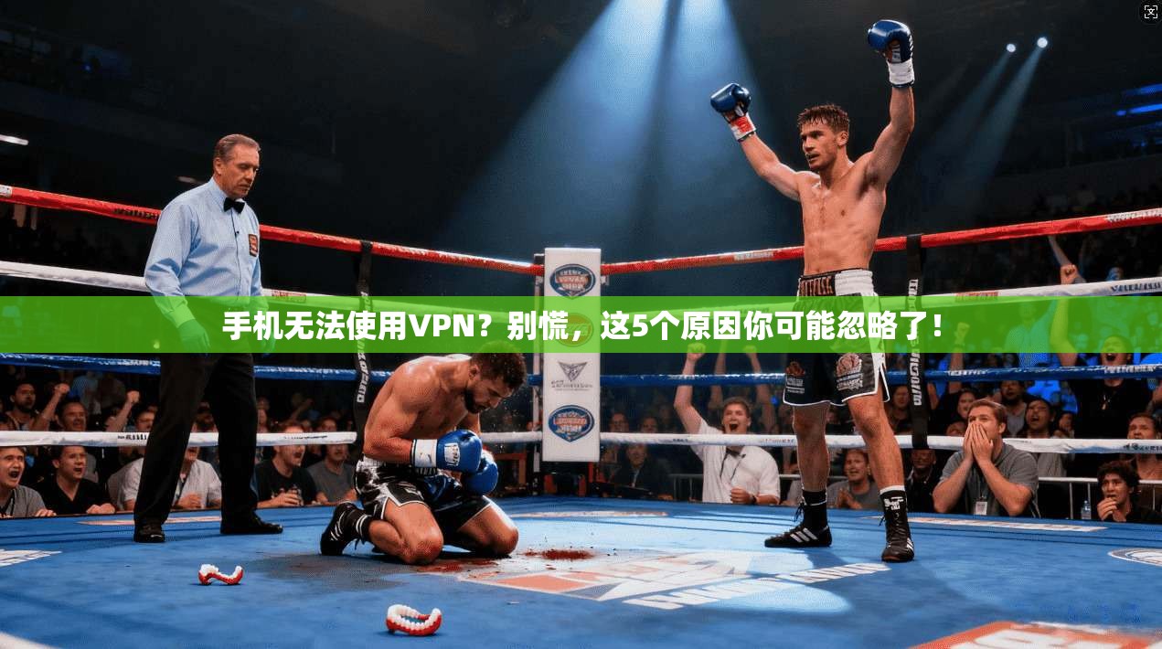 手机无法使用VPN?别慌,这5个原因你可能忽略了! 手机无法使用VPN?别慌,这5个原因你可能忽略了!