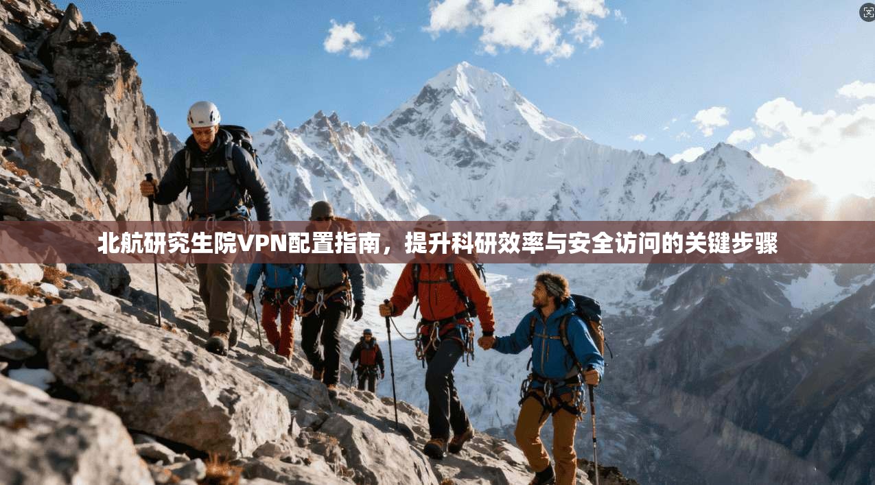 北航研究生院VPN配置指南,提升科研效率与安全访问的关键步骤 北航研究生院VPN配置指南,提升科研效率与安全访问的关键步骤