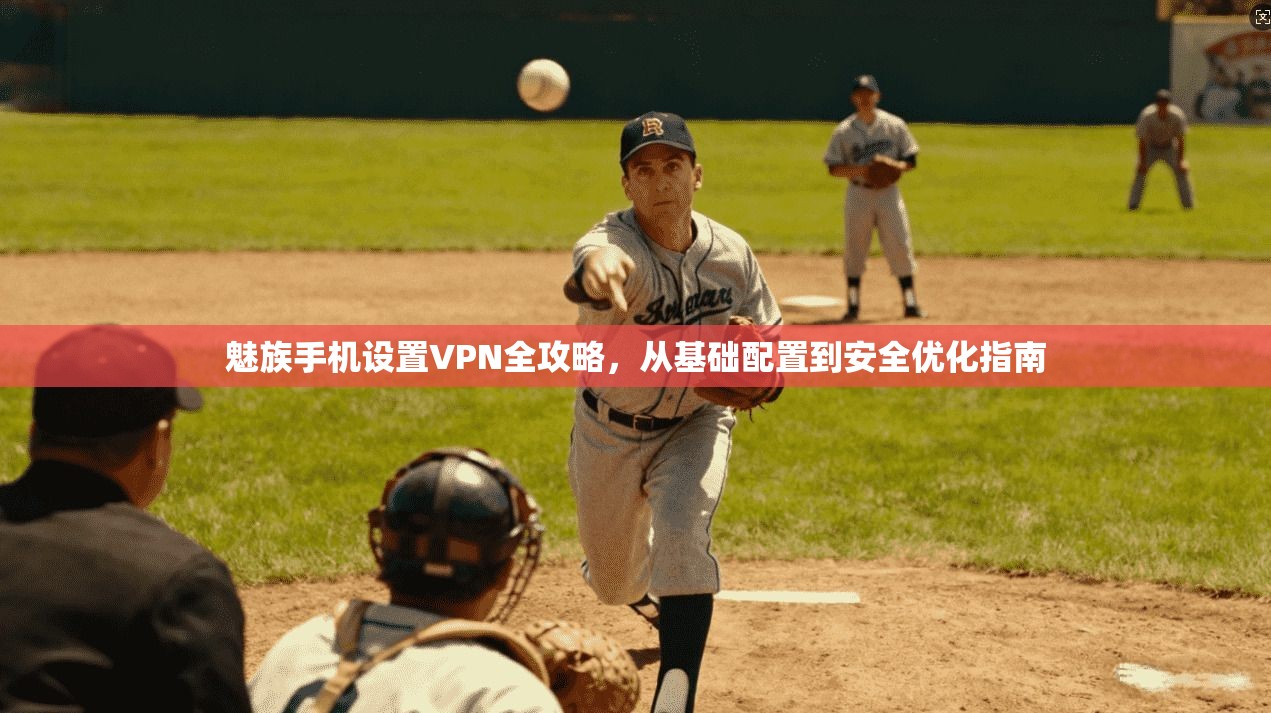 魅族手机设置VPN全攻略,从基础配置到安全优化指南 魅族手机设置VPN全攻略,从基础配置到安全优化指南