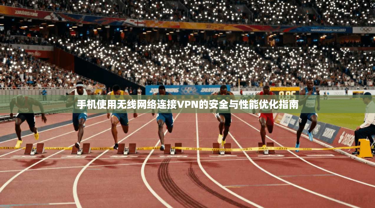 手机使用无线网络连接VPN的安全与性能优化指南