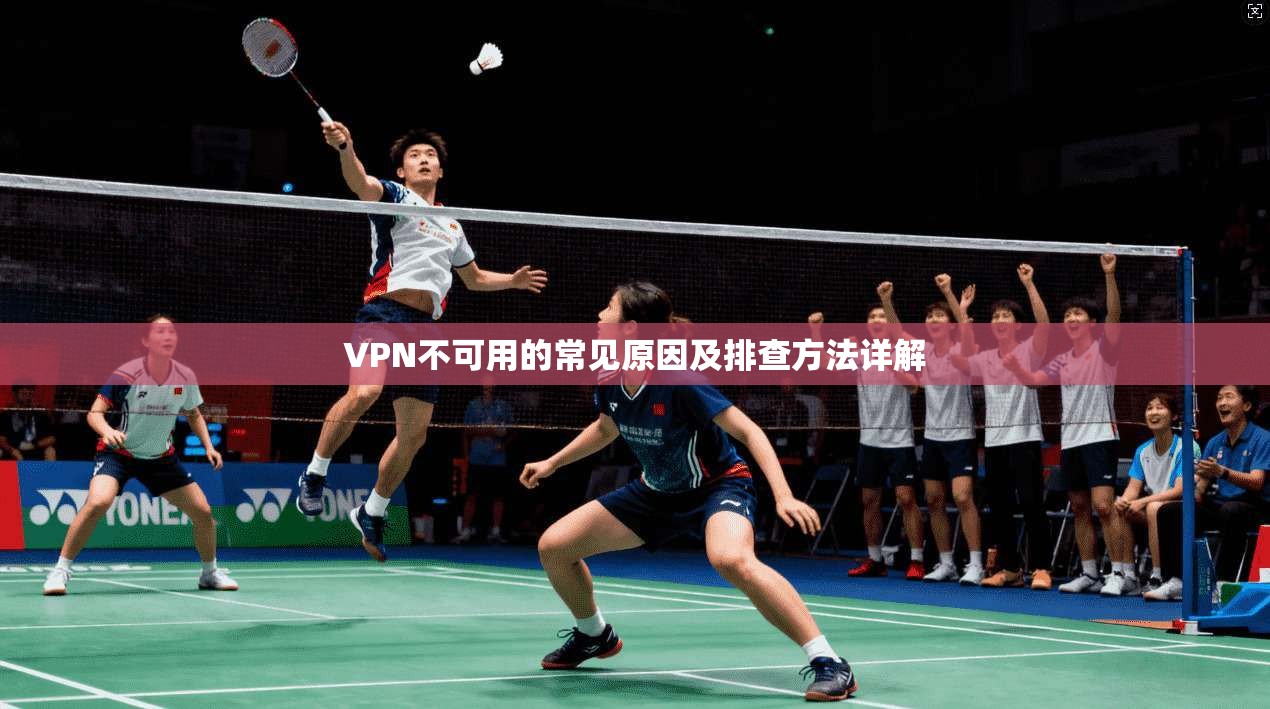 VPN不可用的常见原因及排查方法详解 VPN不可用的常见原因及排查方法详解