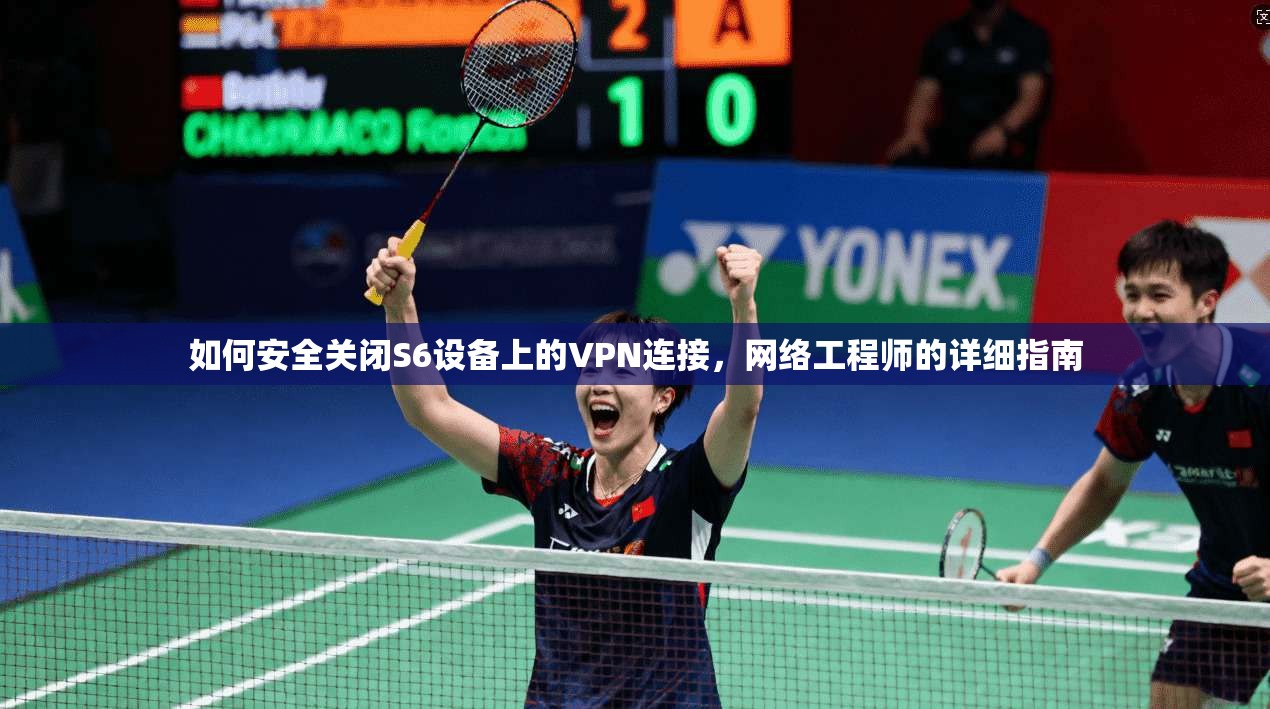 如何安全关闭S6设备上的VPN连接,网络工程师的详细指南