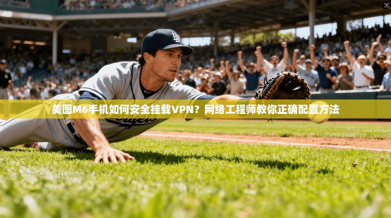美图M6手机如何安全挂载VPN?网络工程师教你正确配置方法