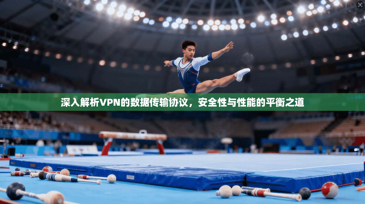 深入解析VPN的数据传输协议,安全性与性能的平衡之道 深入解析VPN的数据传输协议,安全性与性能的平衡之道