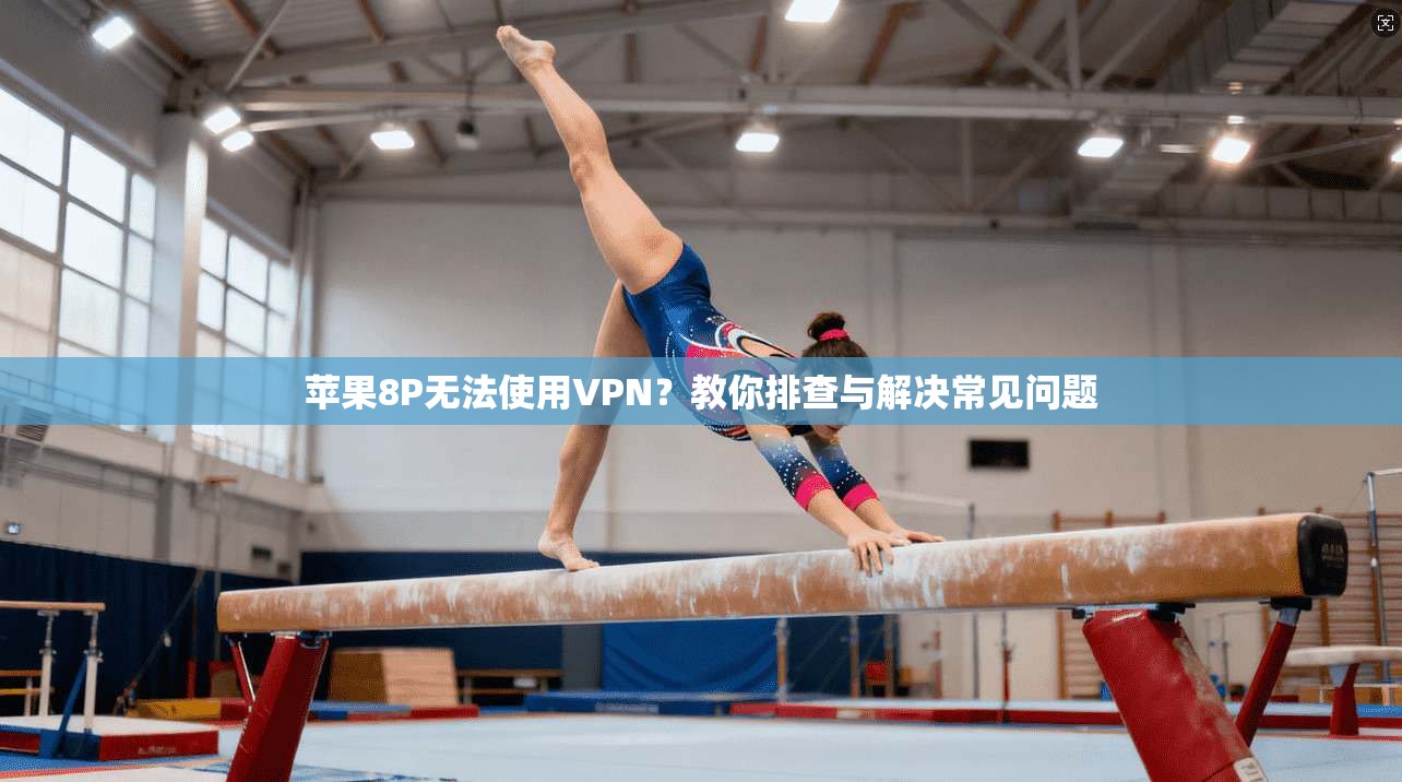 苹果8P无法使用VPN?教你排查与解决常见问题 苹果8P无法使用VPN?教你排查与解决常见问题