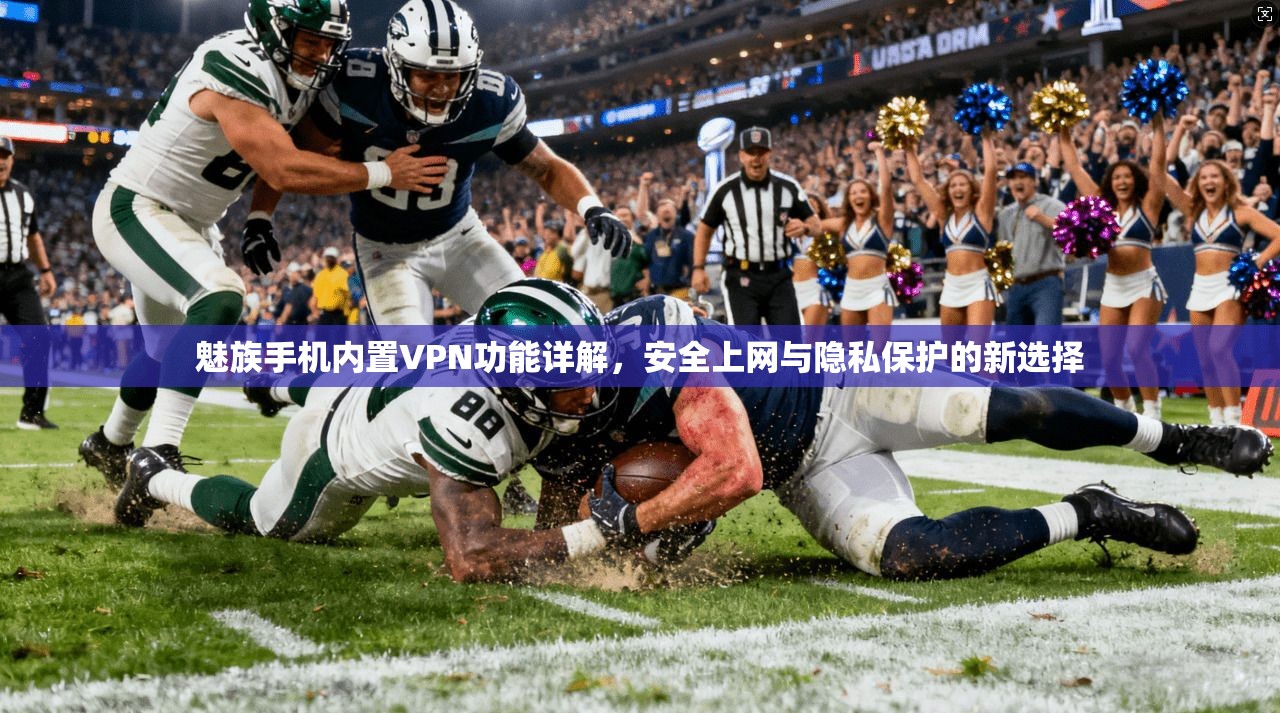 魅族手机内置VPN功能详解,安全上网与隐私保护的新选择 魅族手机内置VPN功能详解,安全上网与隐私保护的新选择