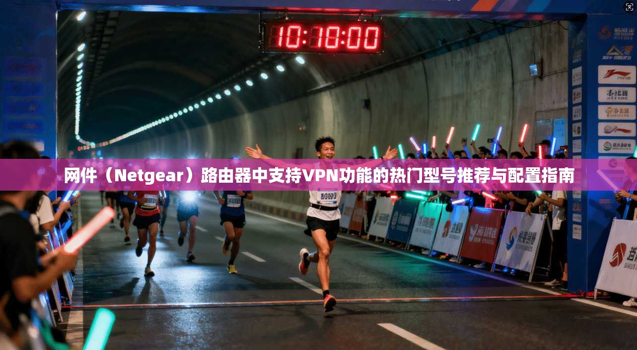 网件（Netgear）路由器中支持VPN功能的热门型号推荐与配置指南