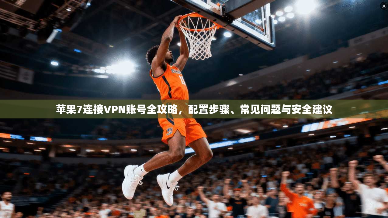 苹果7连接VPN账号全攻略,配置步骤、常见问题与安全建议 苹果7连接VPN账号全攻略,配置步骤、常见问题与安全建议