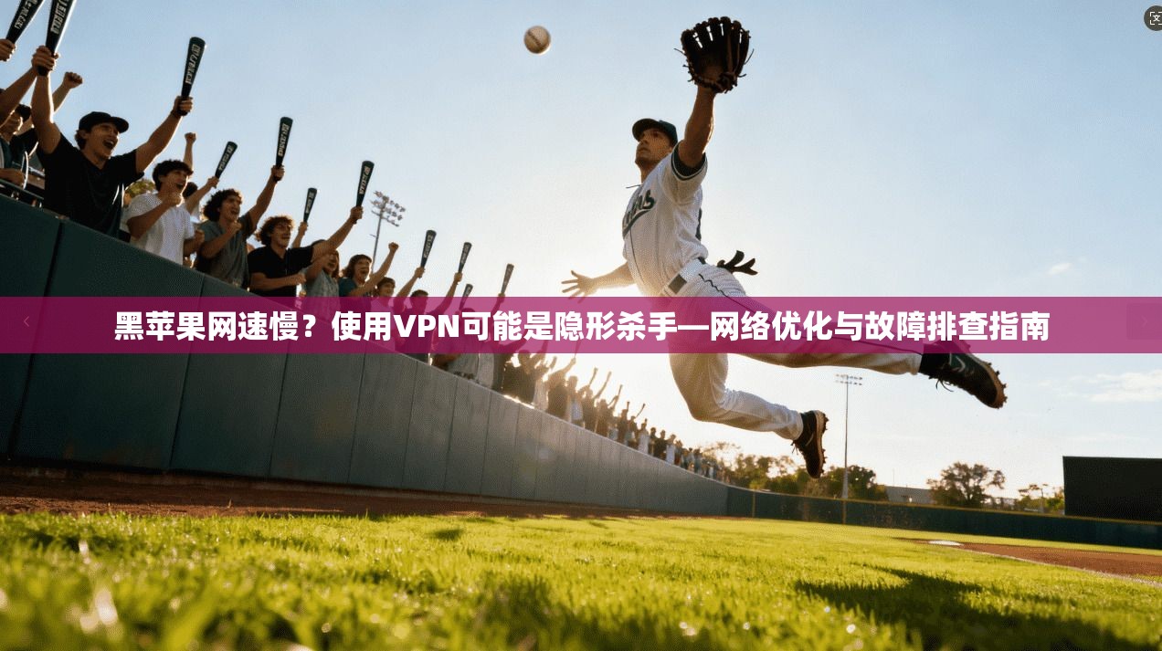 黑苹果网速慢?使用VPN可能是隐形杀手—网络优化与故障排查指南