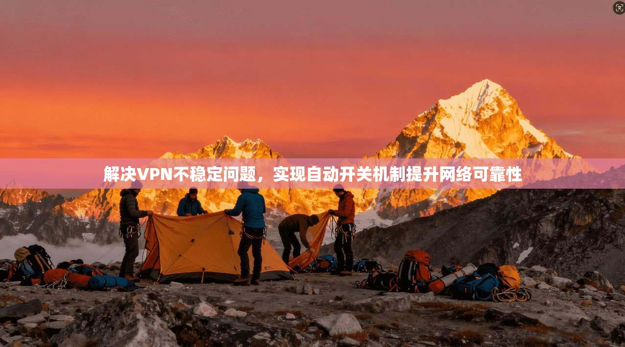 解决VPN不稳定问题,实现自动开关机制提升网络可靠性 解决VPN不稳定问题,实现自动开关机制提升网络可靠性