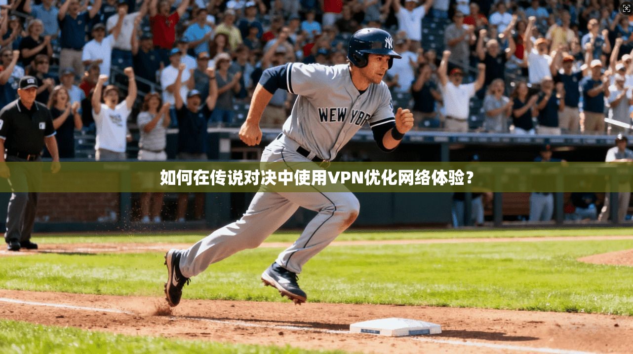 如何在传说对决中使用VPN优化网络体验? 如何在传说对决中使用VPN优化网络体验?