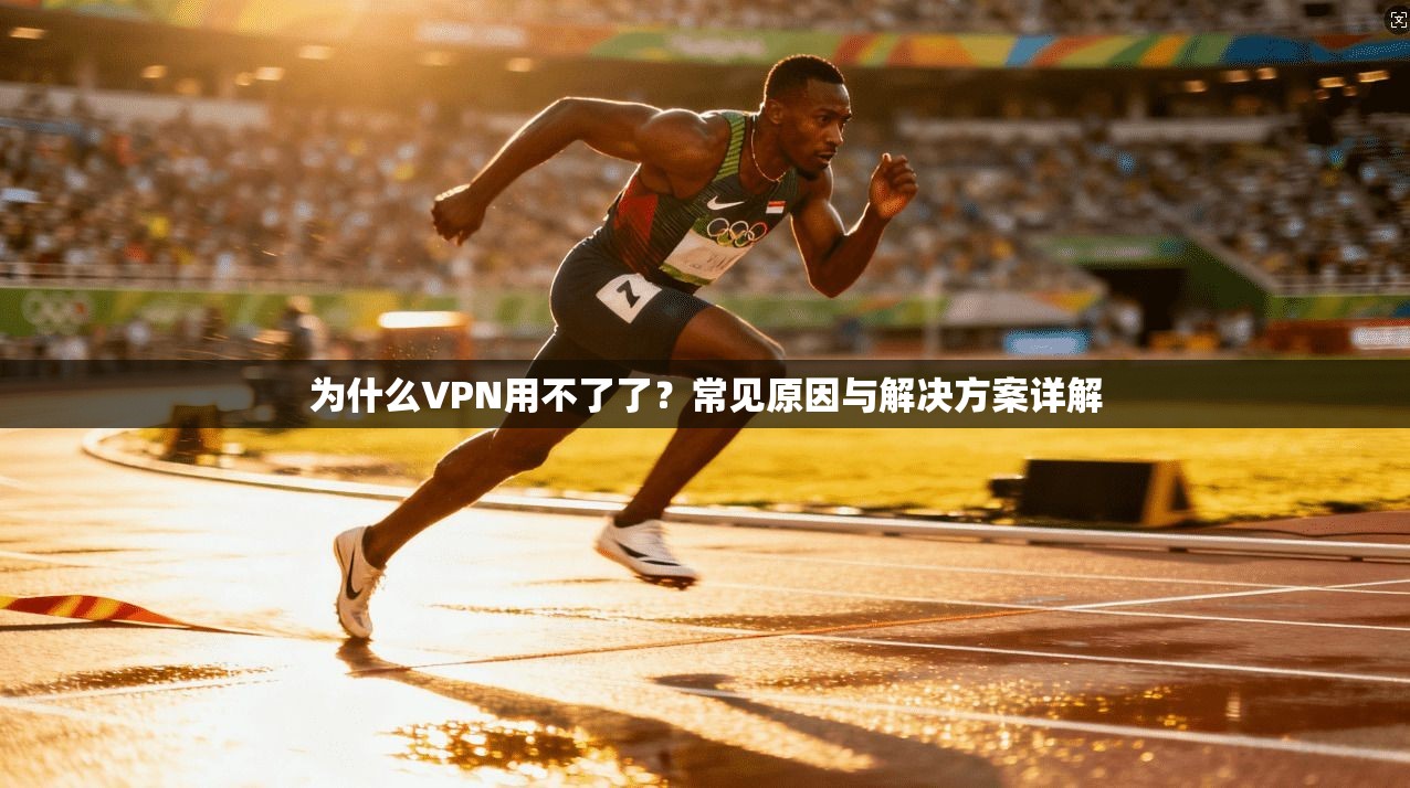 为什么VPN用不了了?常见原因与解决方案详解 为什么VPN用不了了?常见原因与解决方案详解