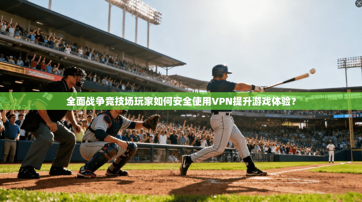 全面战争竞技场玩家如何安全使用VPN提升游戏体验? 全面战争竞技场玩家如何安全使用VPN提升游戏体验?
