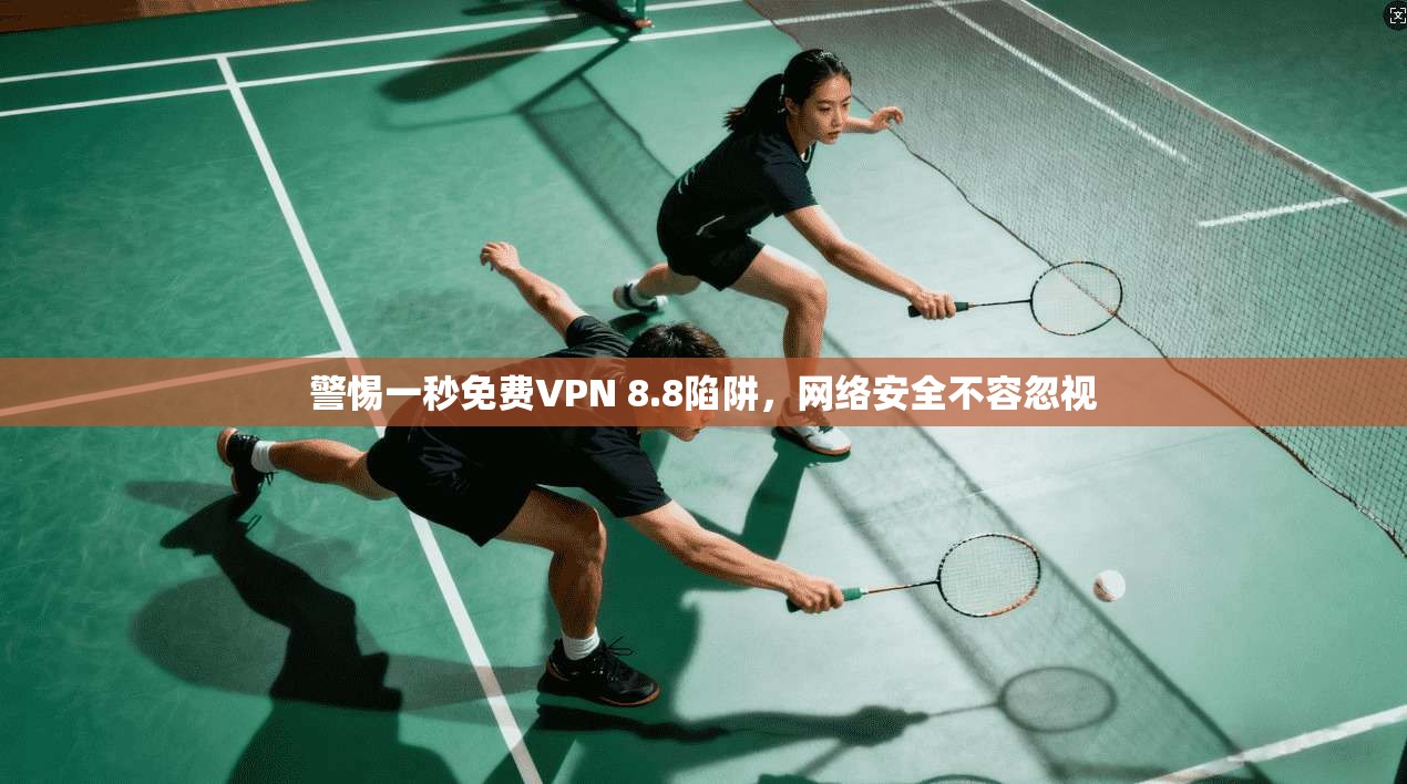 警惕一秒免费VPN 8.8陷阱,网络安全不容忽视 警惕一秒免费VPN 8.8陷阱,网络安全不容忽视