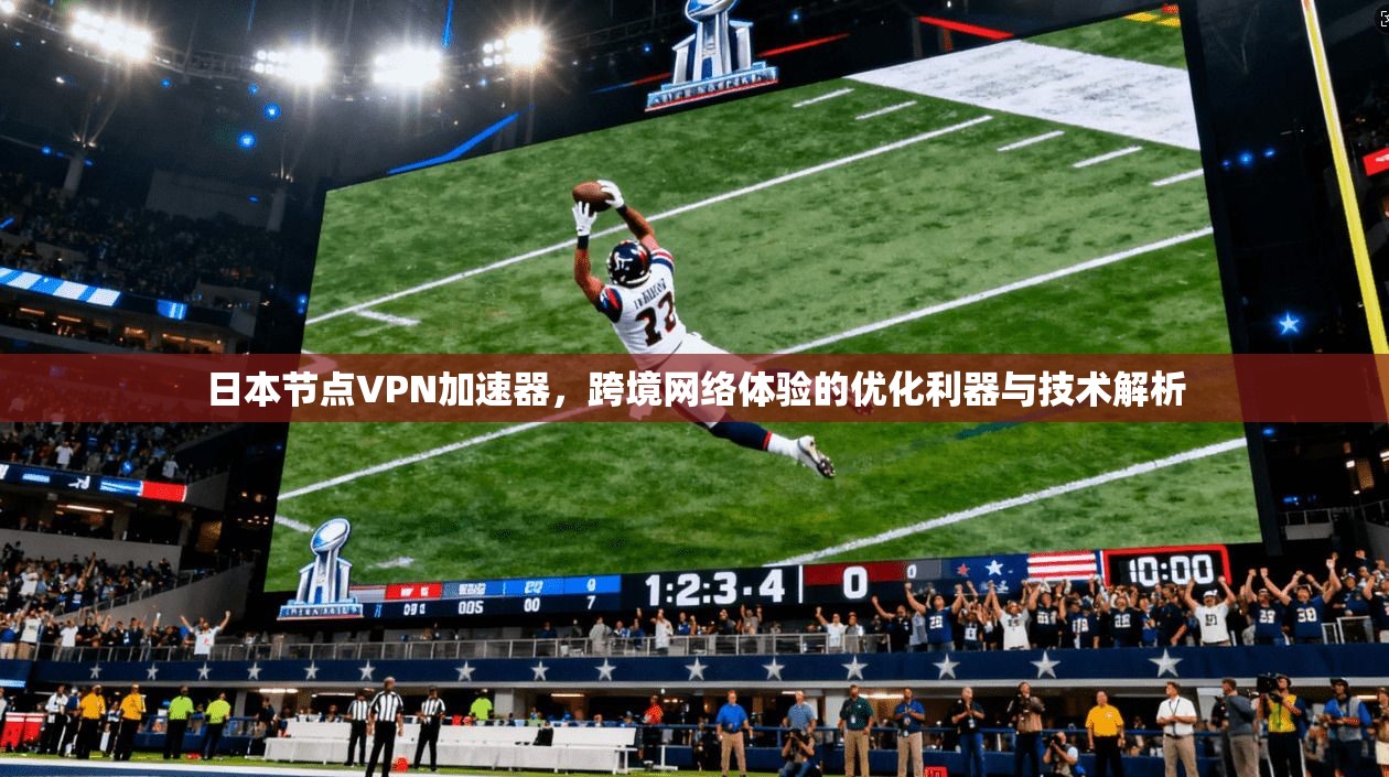 日本节点VPN加速器，跨境网络体验的优化利器与技术解析