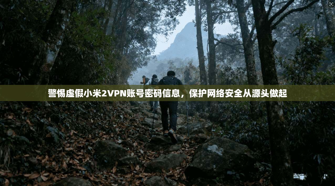 警惕虚假小米2VPN账号密码信息,保护网络安全从源头做起 警惕虚假小米2VPN账号密码信息,保护网络安全从源头做起