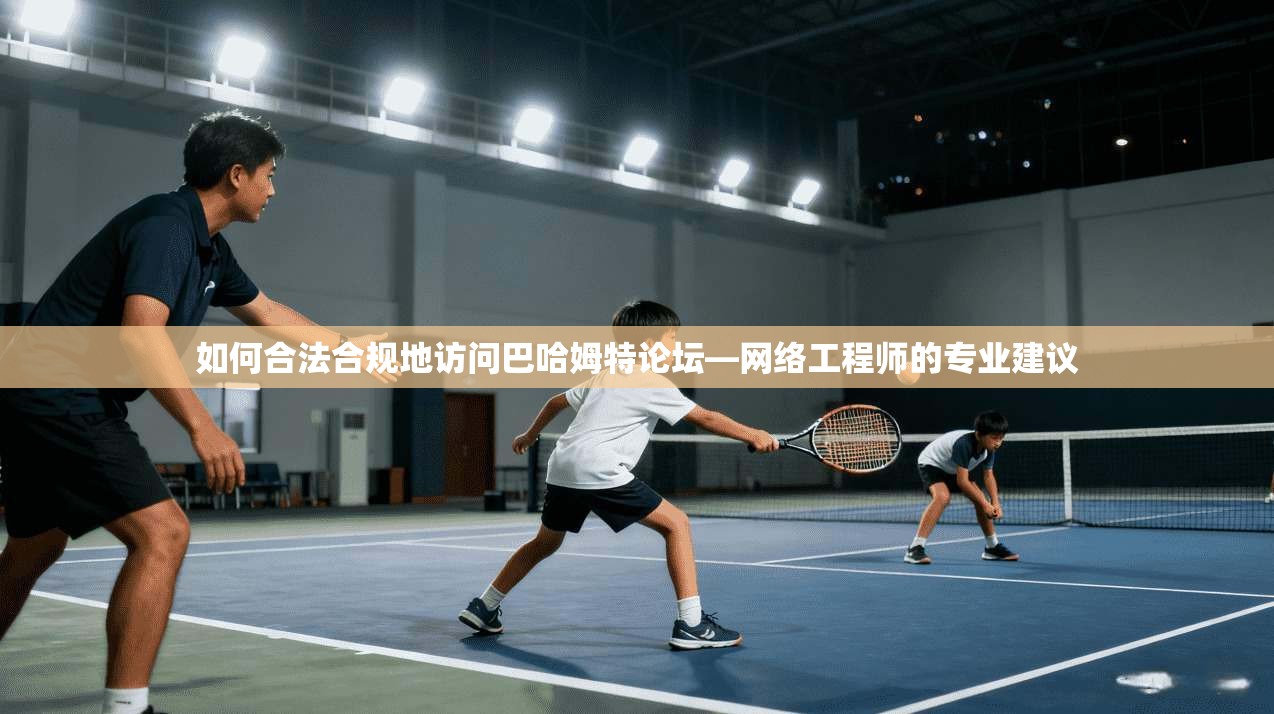 如何合法合规地访问巴哈姆特论坛—网络工程师的专业建议 如何合法合规地访问巴哈姆特论坛—网络工程师的专业建议