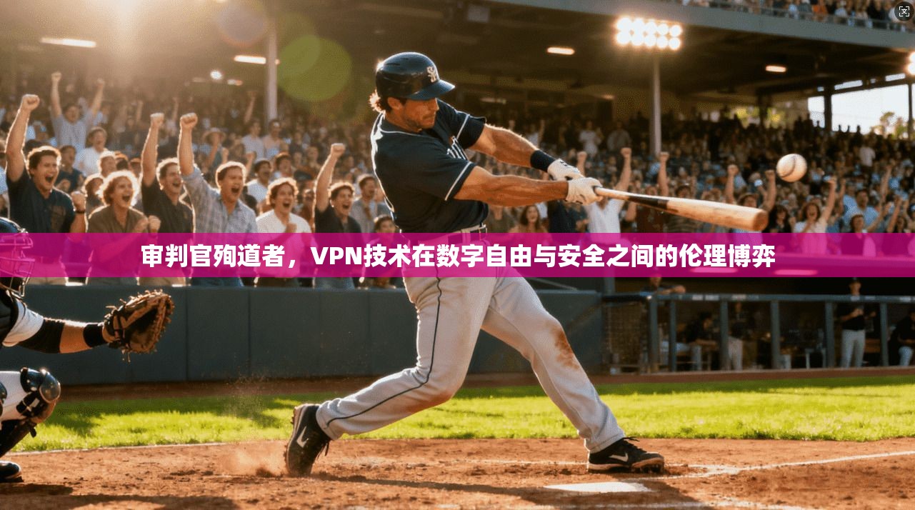 审判官殉道者,VPN技术在数字自由与安全之间的伦理博弈