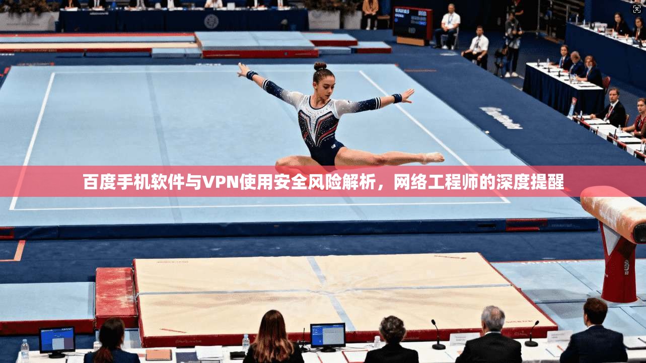 百度手机软件与VPN使用安全风险解析,网络工程师的深度提醒 百度手机软件与VPN使用安全风险解析,网络工程师的深度提醒