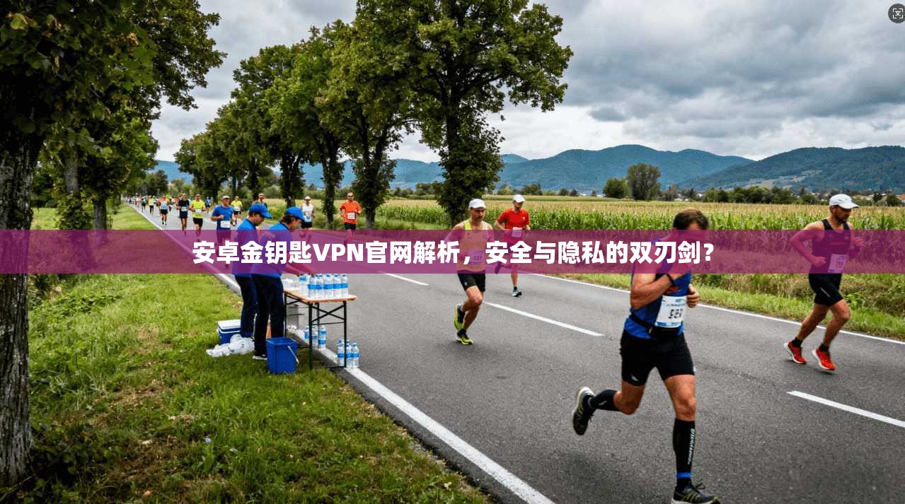 安卓金钥匙VPN官网解析,安全与隐私的双刃剑? 安卓金钥匙VPN官网解析,安全与隐私的双刃剑?