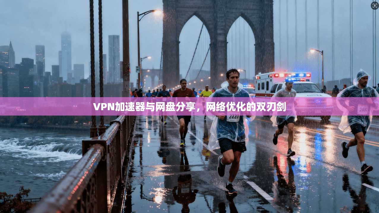 VPN加速器与网盘分享,网络优化的双刃剑 VPN加速器与网盘分享,网络优化的双刃剑