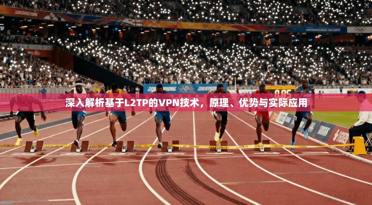 深入解析基于L2TP的VPN技术,原理、优势与实际应用 深入解析基于L2TP的VPN技术,原理、优势与实际应用